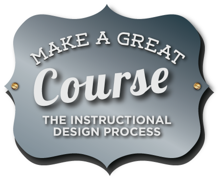 Make a Great Course: The Instructional Design Process